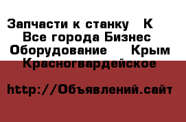 Запчасти к станку 16К20. - Все города Бизнес » Оборудование   . Крым,Красногвардейское